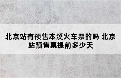 北京站有预售本溪火车票的吗 北京站预售票提前多少天